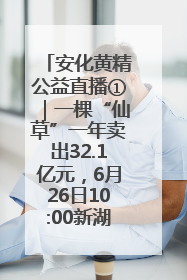 安化黄精公益直播①｜一棵“仙草”一年卖出32.1亿元，6月26日10:00新湖南直播揭秘安化黄精变黄金的“密码”