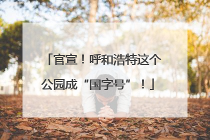 官宣！呼和浩特这个公园成“国字号”！