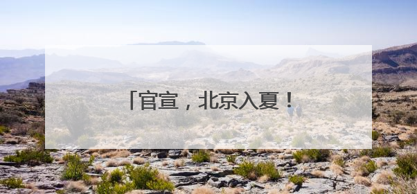 官宣，北京入夏！今年春天有点儿长，夏天迟到了！