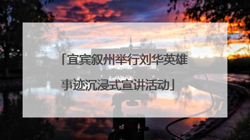 宜宾叙州举行刘华英雄事迹沉浸式宣讲活动