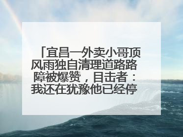 宜昌一外卖小哥顶风雨独自清理道路路障被爆赞，目击者：我还在犹豫他已经停车清障了