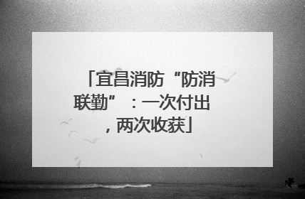 宜昌消防“防消联勤”：一次付出，两次收获