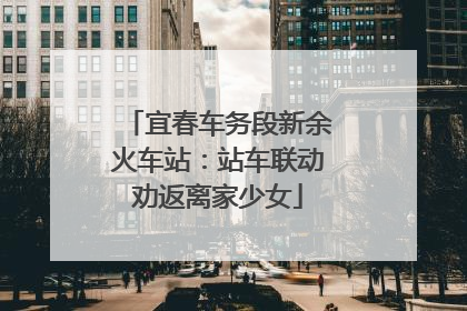 宜春车务段新余火车站：站车联动劝返离家少女