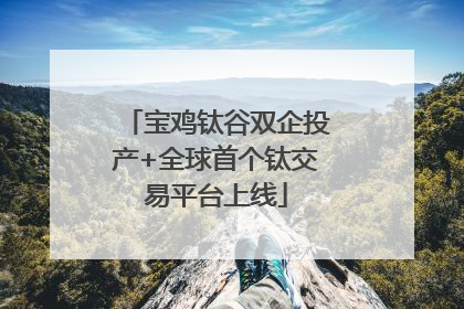 宝鸡钛谷双企投产+全球首个钛交易平台上线