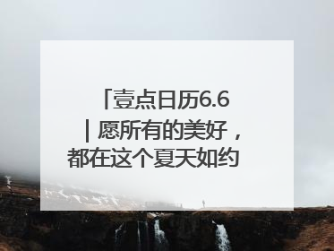 壹点日历6.6｜愿所有的美好，都在这个夏天如约而至！早安