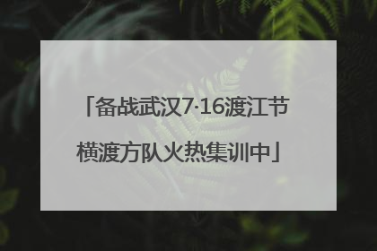备战武汉7·16渡江节 横渡方队火热集训中