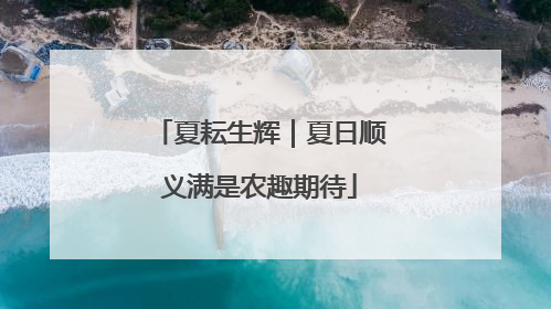 夏耘生辉｜夏日顺义满是农趣期待