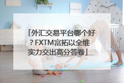 外汇交易平台哪个好？FXTM富拓以全维实力交出高分答卷