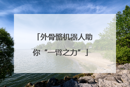 外骨骼机器人助你“一臂之力”