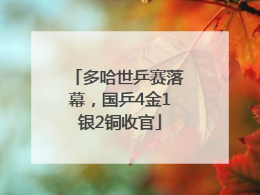 多哈世乒赛落幕，国乒4金1银2铜收官