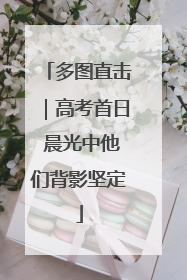 多图直击｜高考首日 晨光中他们背影坚定