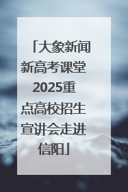 大象新闻新高考课堂2025重点高校招生宣讲会走进信阳