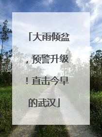 大雨倾盆，预警升级！直击今早的武汉