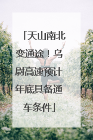 天山南北变通途！乌尉高速预计年底具备通车条件