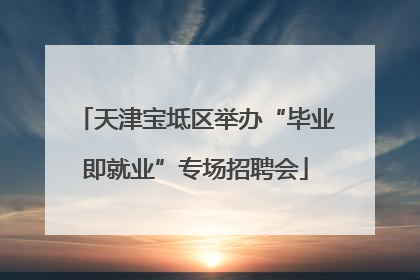 天津宝坻区举办“毕业即就业”专场招聘会