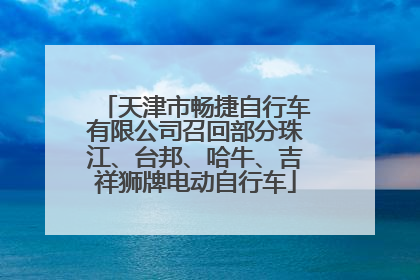天津市畅捷自行车有限公司召回部分珠江、台邦、哈牛、吉祥狮牌电动自行车