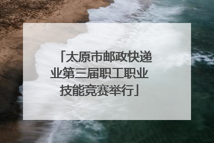 太原市邮政快递业第三届职工职业技能竞赛举行