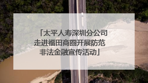 太平人寿深圳分公司走进福田商圈开展防范非法金融宣传活动
