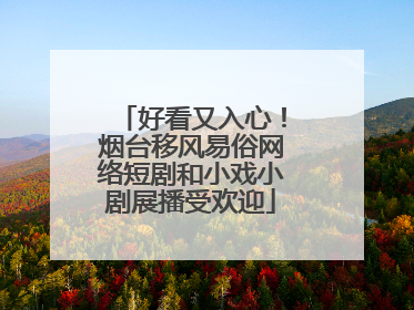 好看又入心！烟台移风易俗网络短剧和小戏小剧展播受欢迎