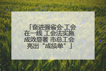 奋进强省会·工会在一线 工会法实施成效显著 市总工会亮出“成绩单”