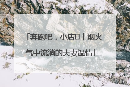 奔跑吧，小店㊱丨烟火气中流淌的夫妻温情