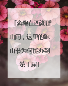 奔跑在西湖群山间，这里的跑山节为何能办到第十届
