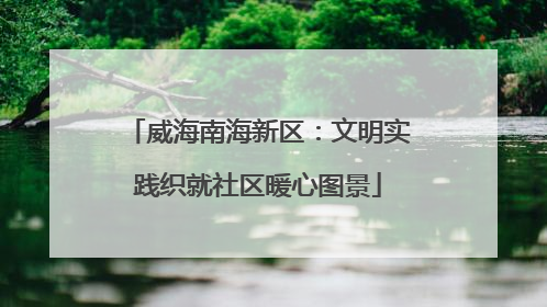 威海南海新区：文明实践织就社区暖心图景