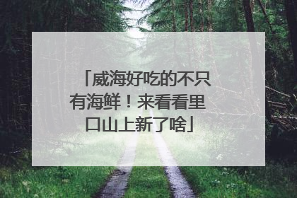 威海好吃的不只有海鲜！来看看里口山上新了啥