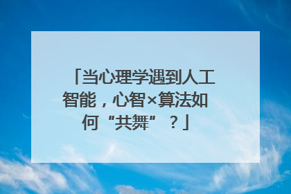 当心理学遇到人工智能，心智×算法如何“共舞”？