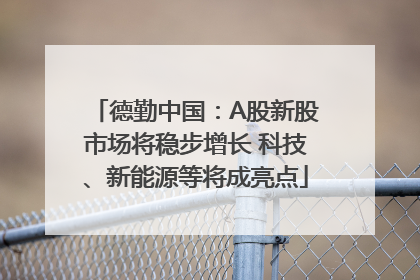 德勤中国：A股新股市场将稳步增长 科技、新能源等将成亮点