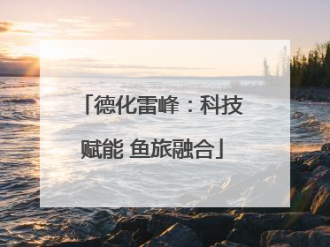 德化雷峰：科技赋能 鱼旅融合