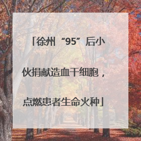 徐州“95”后小伙捐献造血干细胞，点燃患者生命火种