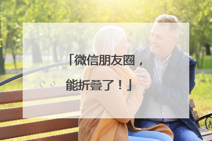 微信朋友圈，能折叠了！