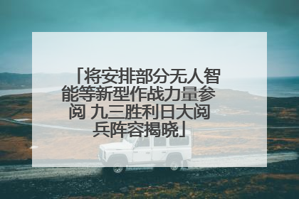 将安排部分无人智能等新型作战力量参阅 九三胜利日大阅兵阵容揭晓