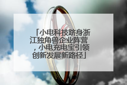 小电科技跻身浙江独角兽企业阵营，小电充电宝引领创新发展新路径