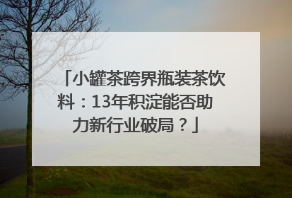 小罐茶跨界瓶装茶饮料：13年积淀能否助力新行业破局？