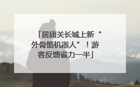 居庸关长城上新“外骨骼机器人”！游客反馈省力一半