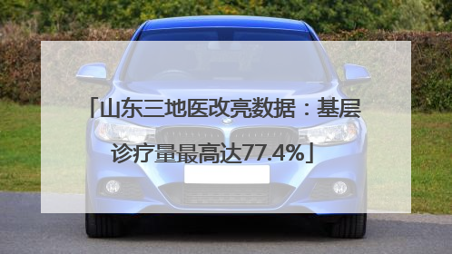 山东三地医改亮数据：基层诊疗量最高达77.4%