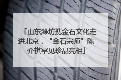 山东潍坊携金石文化走进北京，“金石宗师”陈介祺罕见珍品亮相