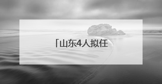 山东4人拟任省属高校正职