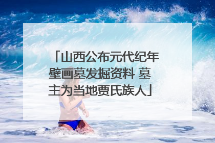 山西公布元代纪年壁画墓发掘资料 墓主为当地贾氏族人