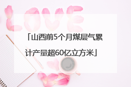 山西前5个月煤层气累计产量超60亿立方米