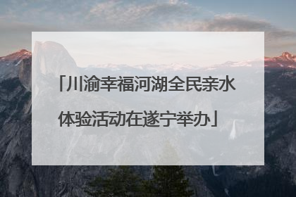 川渝幸福河湖全民亲水体验活动在遂宁举办