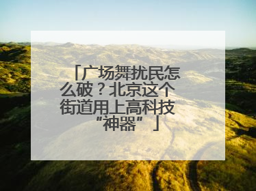 广场舞扰民怎么破？北京这个街道用上高科技“神器”