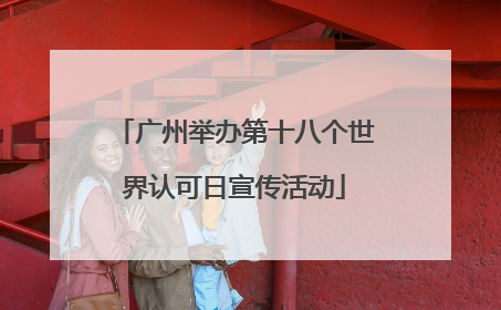 广州举办第十八个世界认可日宣传活动