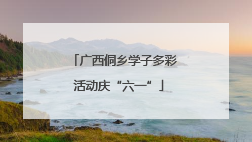广西侗乡学子多彩活动庆“六一”