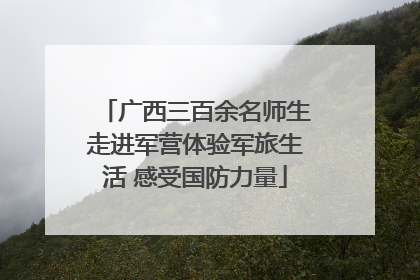 广西三百余名师生走进军营体验军旅生活 感受国防力量