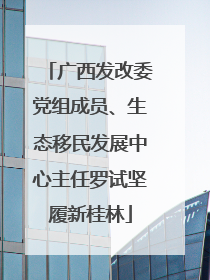 广西发改委党组成员、生态移民发展中心主任罗试坚履新桂林