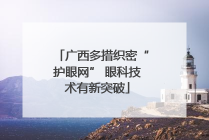 广西多措织密“护眼网” 眼科技术有新突破