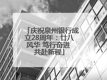 庆祝泉州银行成立28周年：廿八风华 笃行奋进 共赴新程